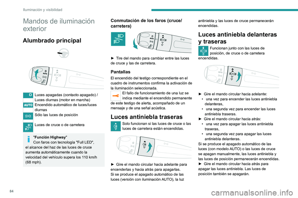 PEUGEOT 5008 2020  Manual del propietario (in Spanish) 84
Iluminación y visibilidad
Mandos de iluminación 
exterior
Alumbrado principal 
 
 
 
Luces apagadas (contacto apagado) /
Luces diurnas (motor en marcha)
Encendido automático de luces/luces 
diur