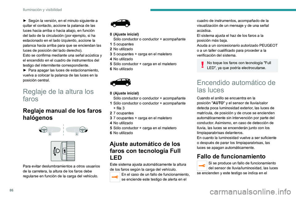 PEUGEOT 5008 2020  Manual del propietario (in Spanish) 86
Iluminación y visibilidad
► Según la versión, en el minuto siguiente a 
quitar el contacto, accione la palanca de las 
luces hacia arriba o hacia abajo, en función 
del lado de la circulació