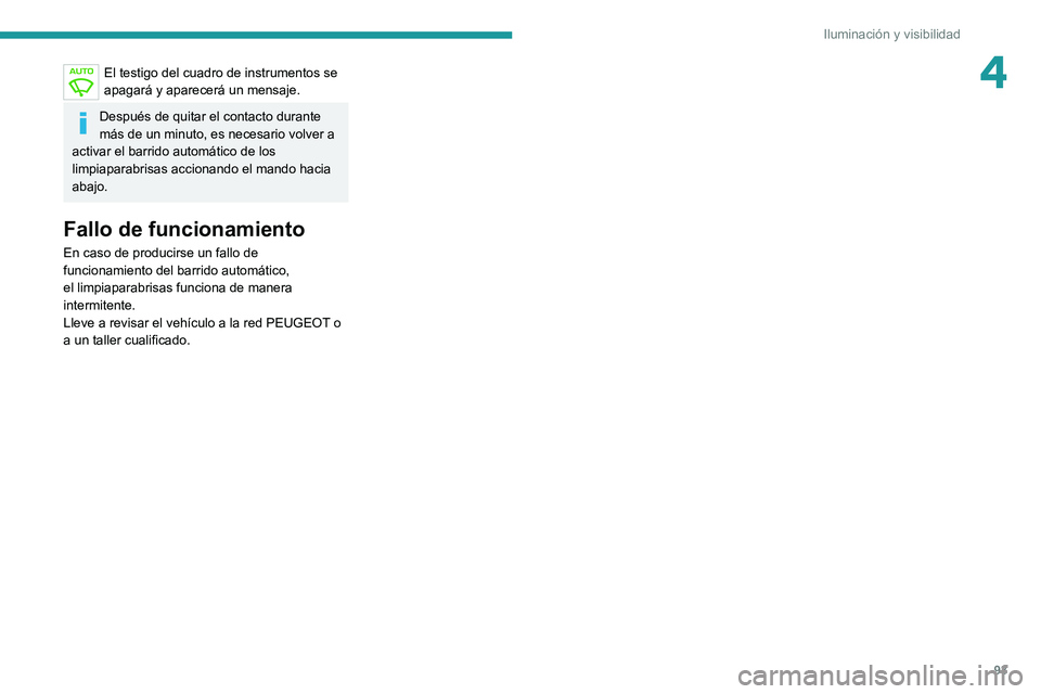 PEUGEOT 5008 2020  Manual del propietario (in Spanish) 93
Iluminación y visibilidad
4El testigo del cuadro de instrumentos se 
apagará y aparecerá un mensaje.
Después de quitar el contacto durante 
más de un minuto, es necesario volver a 
activar el 