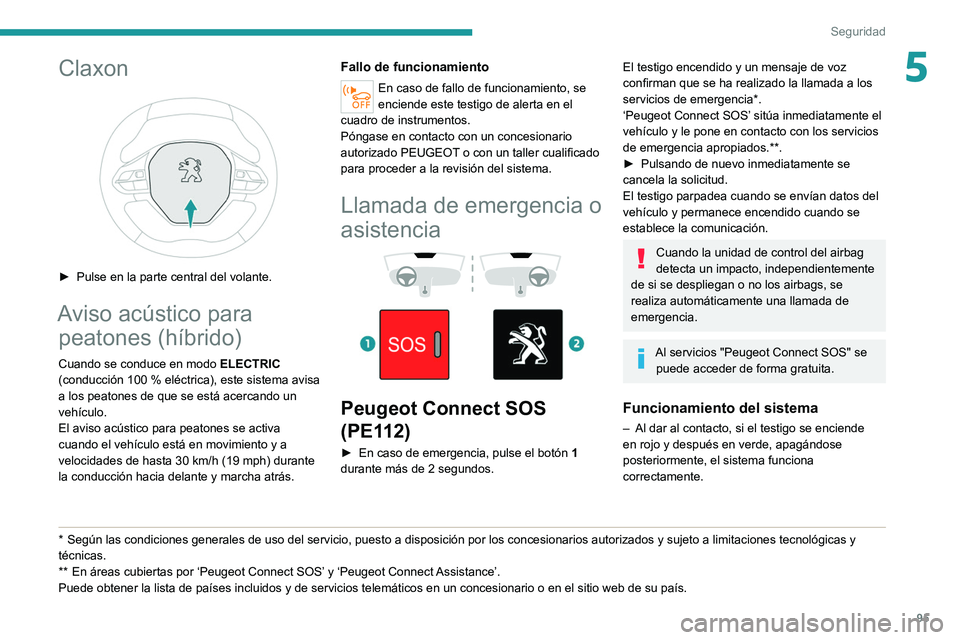PEUGEOT 5008 2020  Manual del propietario (in Spanish) 95
Seguridad
5Claxon 
 
► Pulse en la parte central del volante.
Aviso acústico para peatones (híbrido)
Cuando se conduce en modo  ELECTRIC 
(conducción 100   % eléctrica), este sistema avisa 
a