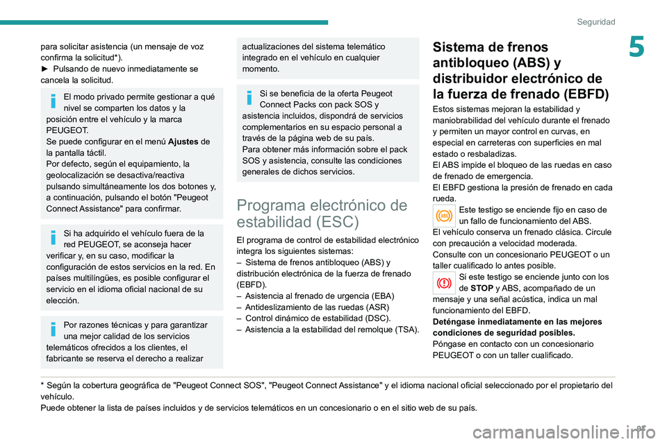 PEUGEOT 5008 2020  Manual del propietario (in Spanish) 97
Seguridad
5para solicitar asistencia (un mensaje de voz 
confirma la solicitud*).
► 
Pulsando de nuevo inmediatamente se 
cancela la solicitud.
El modo privado permite gestionar a qué 
nivel se 