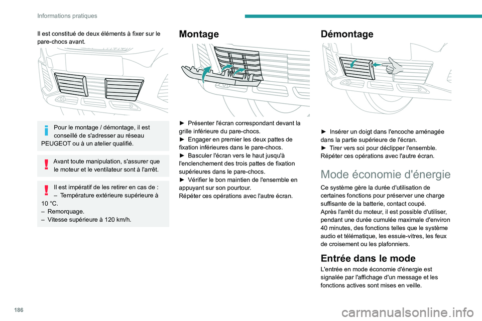 PEUGEOT 5008 2020  Manuel du propriétaire (in French) 186
Informations pratiques
Il est constitué de deux éléments à fixer sur le 
pare-chocs avant.
 
 
Pour le montage / démontage, il est 
conseillé de s'adresser au réseau 
PEUGEOT ou à un a