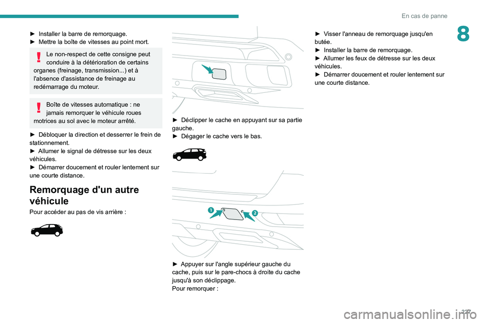 PEUGEOT 5008 2020 Manuel du propriétaire (in French) 227
En cas de panne
8► Installer la barre de remorquage.
► Mettre la boîte de vitesses au point mort.
Le non-respect de cette consigne peut
conduire à la détérioration de certains
organes ( PEUGEOT 5008 2020 Manuel du propriétaire (in French) 227
En cas de panne
8► Installer la barre de remorquage.
► Mettre la boîte de vitesses au point mort.
Le non-respect de cette consigne peut
conduire à la détérioration de certains
organes (