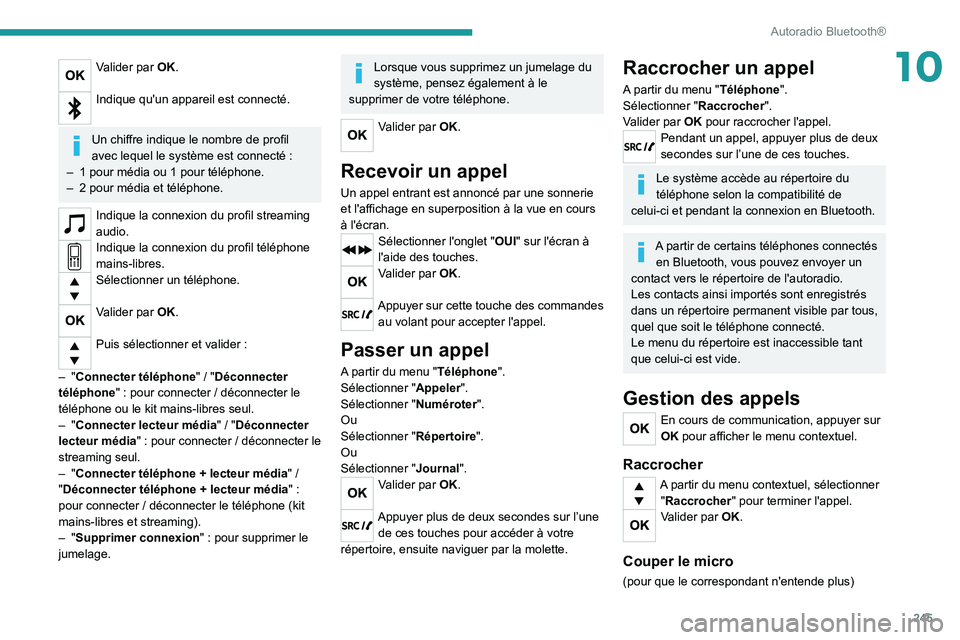 PEUGEOT 5008 2020 Manuel du propriétaire (in French) 245
Autoradio Bluetooth®
10Valider par OK.
Indique qu'un appareil est connecté.
Un chiffre indique le nombre de profil
avec lequel le système est connecté :
–
1 pour média ou 1 pour t PEUGEOT 5008 2020 Manuel du propriétaire (in French) 245
Autoradio Bluetooth®
10Valider par OK.
Indique qu'un appareil est connecté.
Un chiffre indique le nombre de profil
avec lequel le système est connecté :
–
1 pour média ou 1 pour t