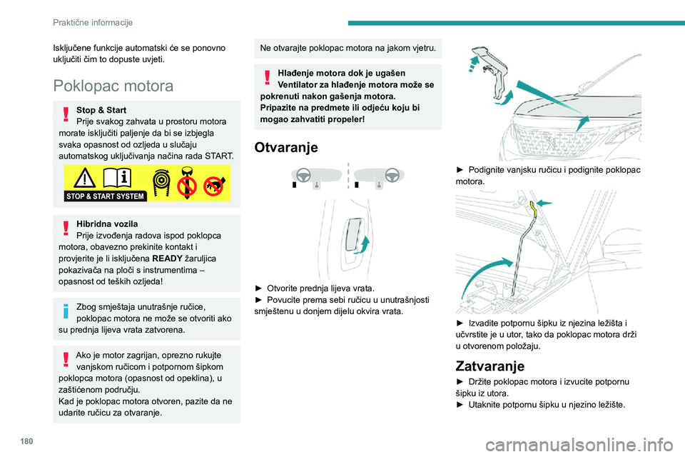 PEUGEOT 5008 2020  Upute Za Rukovanje (in Croatian) 180
Praktične informacije
► Spustite poklopac motora i pustite ga da slobodno padne na kraju hoda.► Povlačenjem poklopca motora provjerite je li dobro zaključan.
Zbog električne opreme u prost