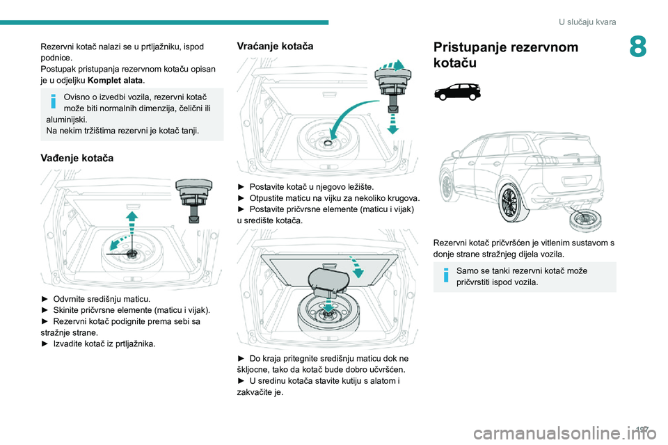 PEUGEOT 5008 2020  Upute Za Rukovanje (in Croatian) 197
U slučaju kvara
8Rezervni kotač nalazi se u prtljažniku, ispod 
podnice.
Postupak pristupanja rezervnom kotaču opisan 
je u odjeljku Komplet alata.
Ovisno o izvedbi vozila, rezervni kotač 
mo