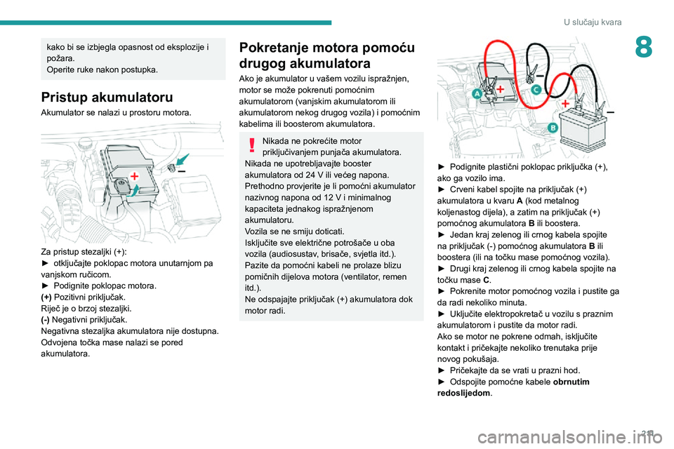 PEUGEOT 5008 2020  Upute Za Rukovanje (in Croatian) 2 11
U slučaju kvara
8kako bi se izbjegla opasnost od eksplozije i 
požara.
Operite ruke nakon postupka.
Pristup akumulatoru
Akumulator se nalazi u prostoru motora. 
 
Za pristup stezaljki (+):► o