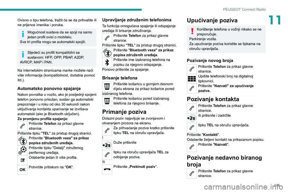 PEUGEOT 5008 2020  Upute Za Rukovanje (in Croatian) 249
PEUGEOT Connect Radio
11Ovisno o tipu telefona, tražit će se da prihvatite ili 
ne prijenos imenika i poruka.
Mogućnost sustava da se spoji na samo 
jedan profil ovisi o mobitelu.
Sva tri profi