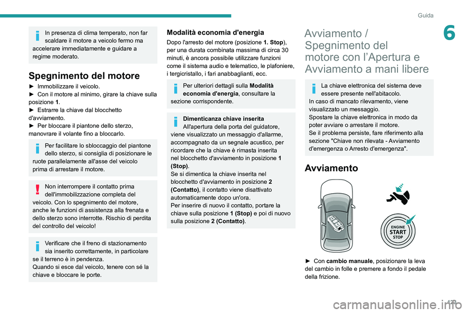 PEUGEOT 5008 2020 Manuale duso (in Italian) 123
Guida
6In presenza di clima temperato, non far
scaldare il motore a veicolo fermo ma
accelerare immediatamente e guidare a
regime moderato.
Spegnimento del motore
► Immobilizzare il veicolo.
PEUGEOT 5008 2020 Manuale duso (in Italian) 123
Guida
6In presenza di clima temperato, non far
scaldare il motore a veicolo fermo ma
accelerare immediatamente e guidare a
regime moderato.
Spegnimento del motore
► Immobilizzare il veicolo.