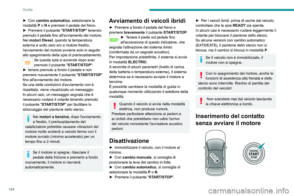 PEUGEOT 5008 2020  Manuale duso (in Italian) 124
Guida
► Con cambio automatico, selezionare la 
modalità  P  o   N e premere il pedale del freno.
►
 
Premere il pulsante " ST

ART/STOP" tenendo 
premuto il pedale fino all'avviam