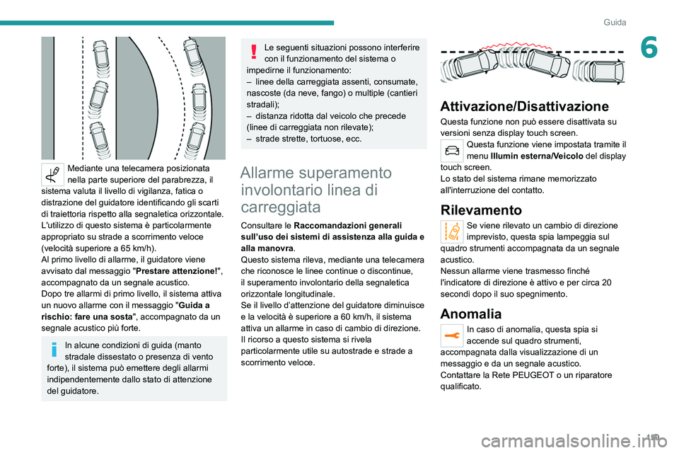 PEUGEOT 5008 2020 Manuale duso (in Italian) 159
Guida
6
Mediante una telecamera posizionata
nella parte superiore del parabrezza, il
sistema valuta il livello di vigilanza, fatica o
distrazione del guidatore identificando gli scarti
di tr PEUGEOT 5008 2020 Manuale duso (in Italian) 159
Guida
6
Mediante una telecamera posizionata
nella parte superiore del parabrezza, il
sistema valuta il livello di vigilanza, fatica o
distrazione del guidatore identificando gli scarti
di tr