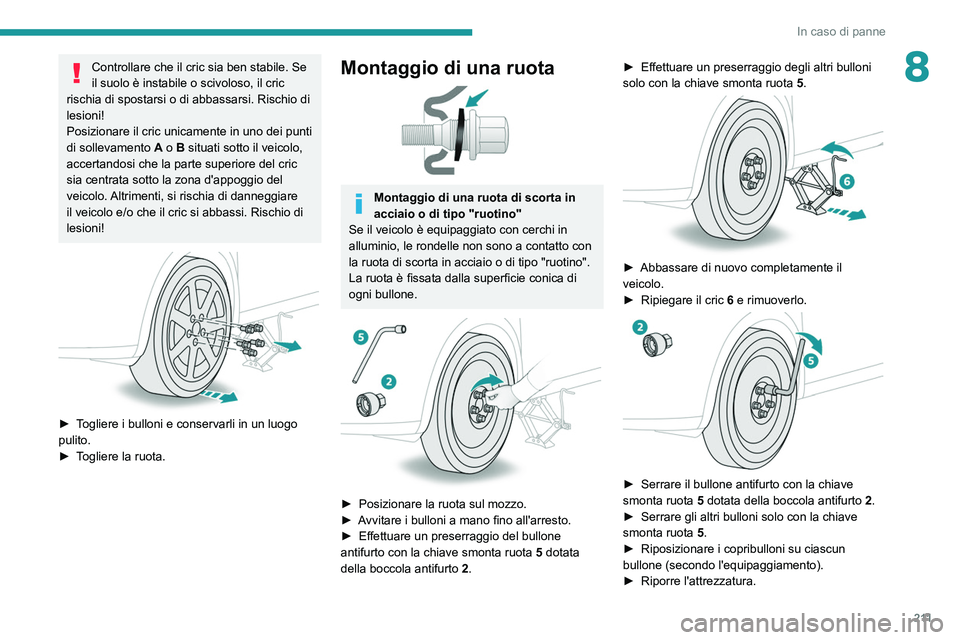 PEUGEOT 5008 2020 Manuale duso (in Italian) 2 11
In caso di panne
8Controllare che il cric sia ben stabile. Se
il suolo è instabile o scivoloso, il cric
rischia di spostarsi o di abbassarsi. Rischio di
lesioni!
Posizionare il cric unicament PEUGEOT 5008 2020 Manuale duso (in Italian) 2 11
In caso di panne
8Controllare che il cric sia ben stabile. Se
il suolo è instabile o scivoloso, il cric
rischia di spostarsi o di abbassarsi. Rischio di
lesioni!
Posizionare il cric unicament