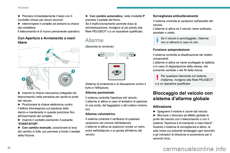 PEUGEOT 5008 2020  Manuale duso (in Italian) 36
Accesso
L'allarme perimetrale si attiva dopo 5 secondi, 
l'allarme volumetrico e quello antisollevamento 
dopo 45 secondi.
In caso di una chiusura non corretta (di 
una porta, del bagagliai