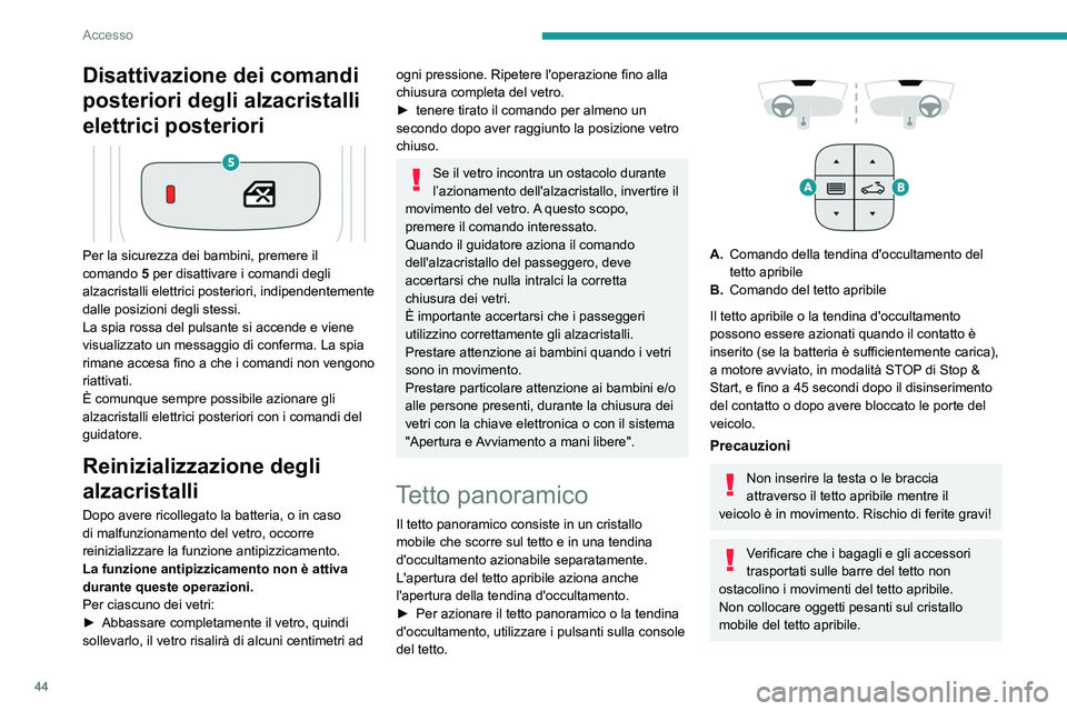 PEUGEOT 5008 2020  Manuale duso (in Italian) 44
Accesso
Se il tetto apribile è bagnato, dopo un 
acquazzone o un lavaggio del veicolo, 
attendere che si asciughi completamente 
prima di aprirlo.
Non manovrare il tetto apribile se è 
coperto da