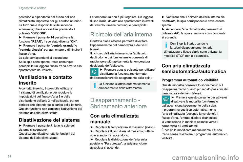 PEUGEOT 5008 2020  Manuale duso (in Italian) 68
Ergonomia e confort
Con il sistema Stop & Start, se il 
disappannamento è attivo, la modalità 
STOP non è disponibile.
In condizioni invernali, rimuovere la neve 
o il ghiaccio sul parabrezza in