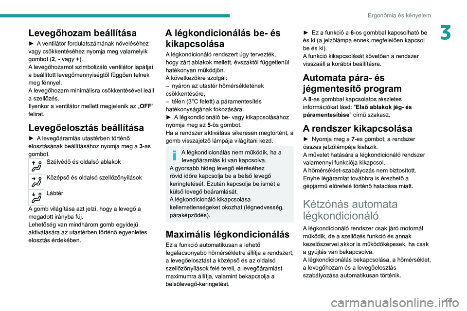 PEUGEOT 5008 2020 Kezelési útmutató (in Hungarian) 63
Ergonómia és kényelem
3Levegőhozam beállítása
► A ventilátor fordulatszámának növeléséhez
vagy csökkentéséhez nyomja meg valamelyik
gombot (2, - vagy +).
A levegőhozamot szimbo PEUGEOT 5008 2020 Kezelési útmutató (in Hungarian) 63
Ergonómia és kényelem
3Levegőhozam beállítása
► A ventilátor fordulatszámának növeléséhez
vagy csökkentéséhez nyomja meg valamelyik
gombot (2, - vagy +).
A levegőhozamot szimbo