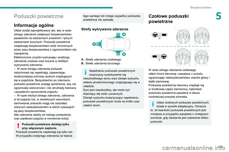 PEUGEOT 5008 2020  Instrukcja obsługi (in Polish) 105
Bezpieczeństwo
5Poduszki powietrzne
Informacje ogólne
Układ został zaprojektowany tak, aby w razie 
silnego zderzenia zwiększyć bezpieczeństwo 
pasażerów na siedzeniach przednich i tylnyc