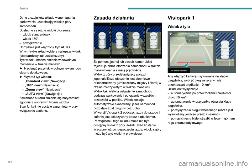 PEUGEOT 5008 2020  Instrukcja obsługi (in Polish) 170
Jazda
Dane z czujników układu wspomagania 
parkowania uzupełniają widok z góry 
samochodu.
Dostępne są różne widoki otoczenia:
– 
widok standardowy
 ,
–
 
widok 180°,
–

 
powięks