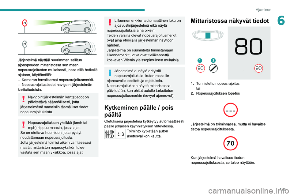 PEUGEOT 5008 2020 Omistajan Käsikirja (in Finnish) 135
Ajaminen
6
Järjestelmä näyttää suurimman sallitun
ajonopeuden mittaristossa sen maan
nopeusrajoitusten mukaisesti, jossa sillä hetkellä
ajetaan, käyttämällä:
–
Kameran havaitsem PEUGEOT 5008 2020 Omistajan Käsikirja (in Finnish) 135
Ajaminen
6
Järjestelmä näyttää suurimman sallitun
ajonopeuden mittaristossa sen maan
nopeusrajoitusten mukaisesti, jossa sillä hetkellä
ajetaan, käyttämällä:
–
Kameran havaitsem