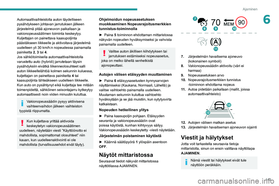 PEUGEOT 5008 2020 Omistajan Käsikirja (in Finnish) 143
Ajaminen
6Automaattivaihteistolla auton täydelliseen
pysähdykseen johtavan jarrutuksen jälkeen
järjestelmä pitää ajoneuvon paikallaan ja
vakionopeussäätimen toiminta keskeytyy.
Kuljet PEUGEOT 5008 2020 Omistajan Käsikirja (in Finnish) 143
Ajaminen
6Automaattivaihteistolla auton täydelliseen
pysähdykseen johtavan jarrutuksen jälkeen
järjestelmä pitää ajoneuvon paikallaan ja
vakionopeussäätimen toiminta keskeytyy.
Kuljet