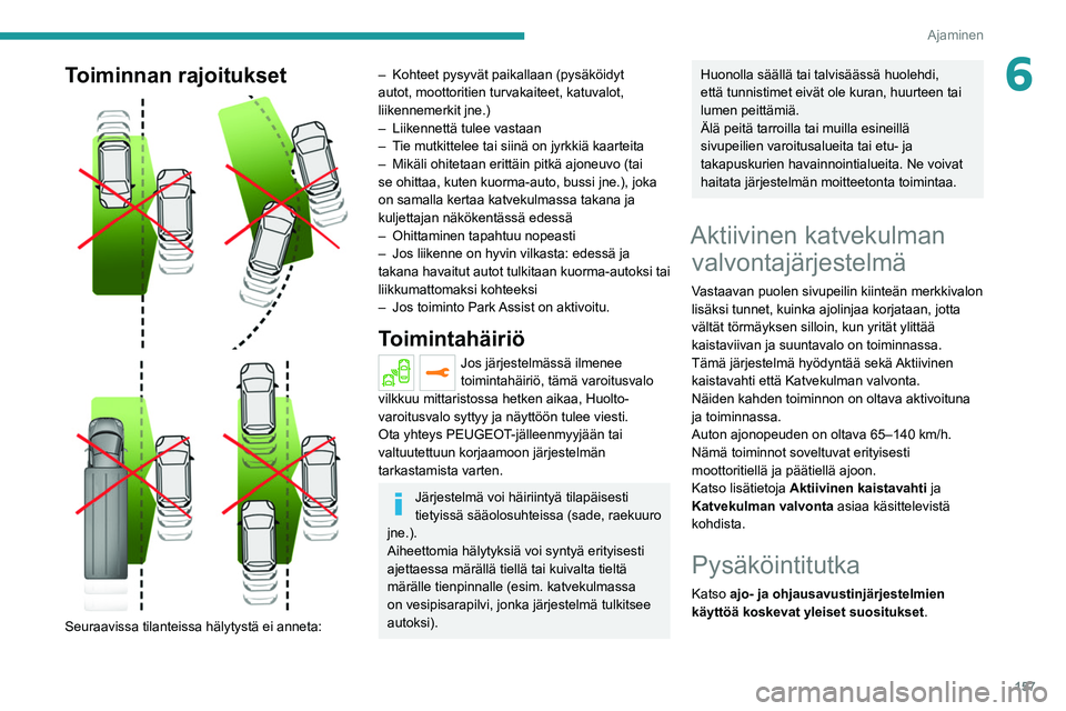 PEUGEOT 5008 2020  Omistajan Käsikirja (in Finnish) 157
Ajaminen
6Toiminnan rajoitukset 
 
 
 
Seuraavissa tilanteissa hälytystä ei anneta:
– Kohteet pysyvät paikallaan (pysäköidyt 
autot, moottoritien turvakaiteet, katuvalot, 
liikennemerkit jn