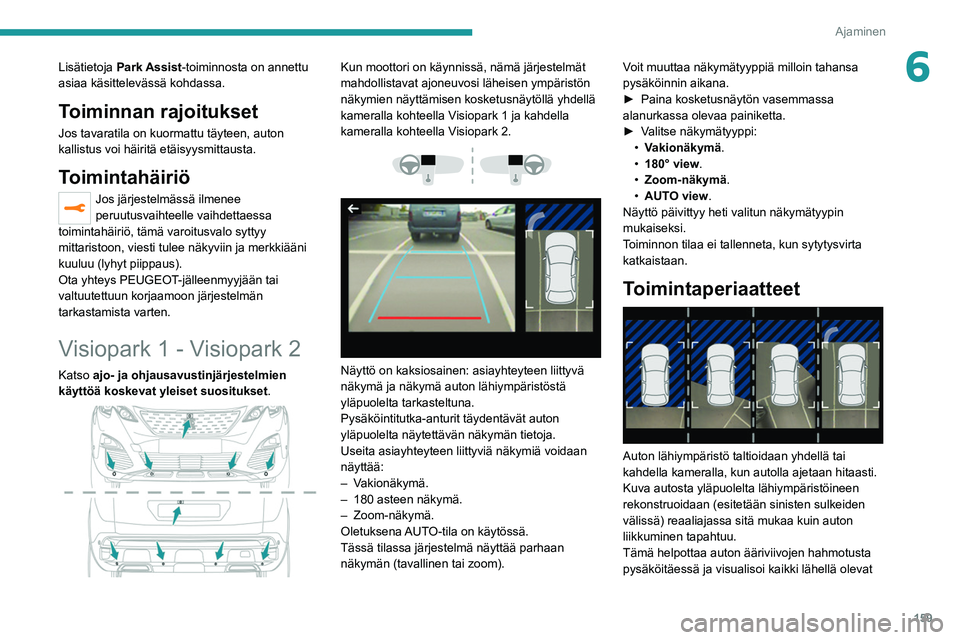 PEUGEOT 5008 2020  Omistajan Käsikirja (in Finnish) 159
Ajaminen
6Lisätietoja Park Assist-toiminnosta on annettu 
asiaa käsittelevässä kohdassa.
Toiminnan rajoitukset
Jos tavaratila on kuormattu täyteen, auton 
kallistus voi häiritä etäisyysmit