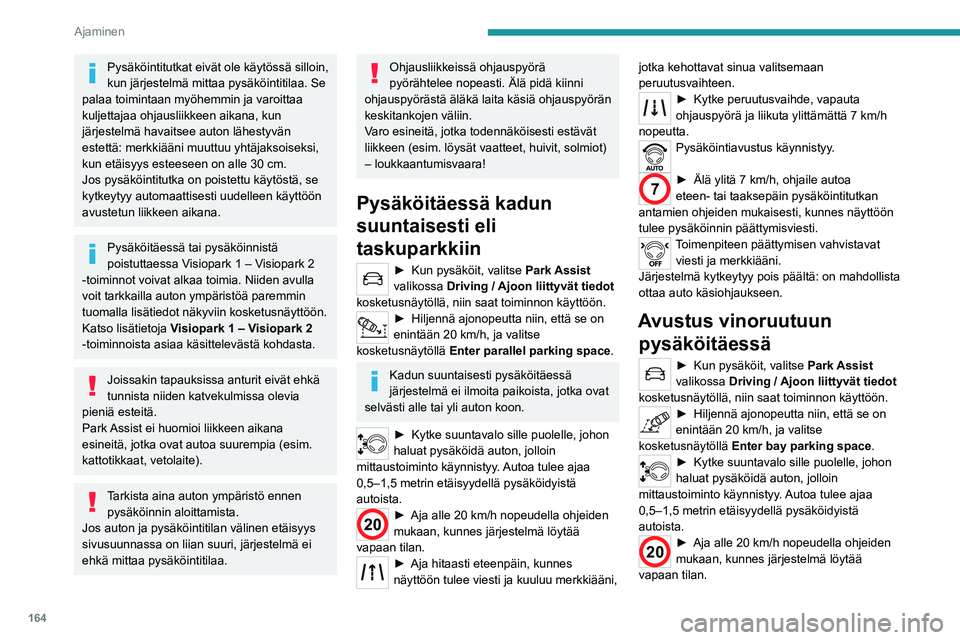 PEUGEOT 5008 2020  Omistajan Käsikirja (in Finnish) 164
Ajaminen
Jos järjestelmä havaitsee useita 
peräkkäisiä paikkoja, auto ohjataan 
viimeisenä olevaan.
►  Aja hitaasti eteenpäin, kunnes 
näyttöön tulee viesti ja kuuluu merkki