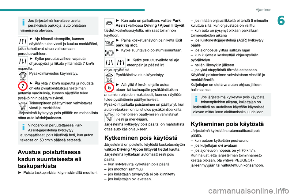 PEUGEOT 5008 2020  Omistajan Käsikirja (in Finnish) 165
Ajaminen
6Jos järjestelmä havaitsee useita 
peräkkäisiä paikkoja, auto ohjataan 
viimeisenä olevaan.
►  Aja hitaasti eteenpäin, kunnes näyttöön tulee viesti ja kuuluu merkki