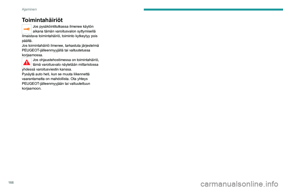 PEUGEOT 5008 2020  Omistajan Käsikirja (in Finnish) 166
Ajaminen
Toimintahäiriöt
Jos pysäköintitutkassa ilmenee käytön 
aikana tämän varoitusvalon syttymisellä 
ilmaistava toimintahäiriö, toiminto kytkeytyy pois 
päältä.
Jos toimintahäir