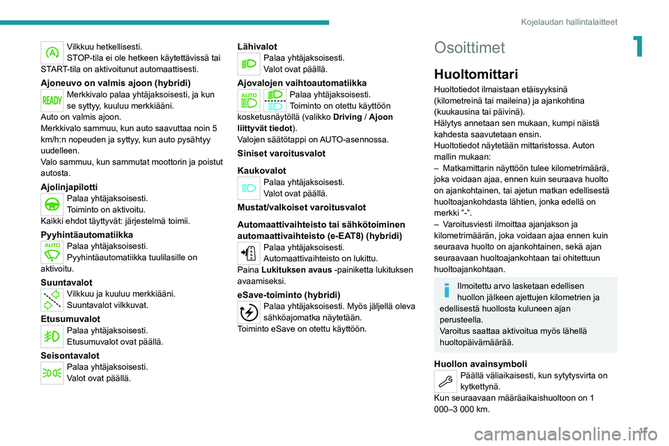 PEUGEOT 5008 2020 Omistajan Käsikirja (in Finnish) 17
Kojelaudan hallintalaitteet
1Vilkkuu hetkellisesti.
STOP-tila ei ole hetkeen käytettävissä tai
START-tila on aktivoitunut automaattisesti.
Ajoneuvo on valmis ajoon (hybridi)Merkkivalo palaa yht PEUGEOT 5008 2020 Omistajan Käsikirja (in Finnish) 17
Kojelaudan hallintalaitteet
1Vilkkuu hetkellisesti.
STOP-tila ei ole hetkeen käytettävissä tai
START-tila on aktivoitunut automaattisesti.
Ajoneuvo on valmis ajoon (hybridi)Merkkivalo palaa yht
