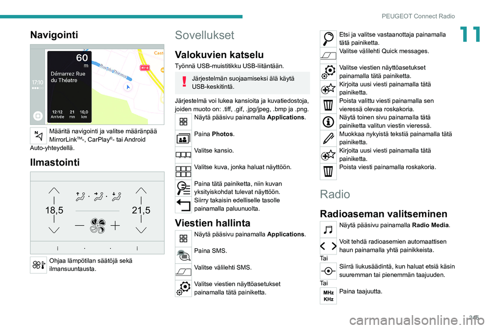 PEUGEOT 5008 2020  Omistajan Käsikirja (in Finnish) 245
PEUGEOT Connect Radio
11Navigointi 
 
Määritä navigointi ja valitse määränpää 
MirrorLinkTM-, CarPlay®-  tai Android 
Auto-yhteydellä.
Ilmastointi 
21,518,5
 
Ohjaa lämpötilan säätö
