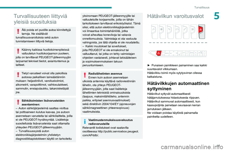 PEUGEOT 5008 2020  Omistajan Käsikirja (in Finnish) 89
Turvallisuus
5Turvallisuuteen liittyviä yleisiä suosituksia
Älä poista eri puolille autoa kiinnitettyjä 
tarroja. Ne sisältävät 
turvallisuusvaroituksia sekä auton 
tunnistamiseen liittyvi