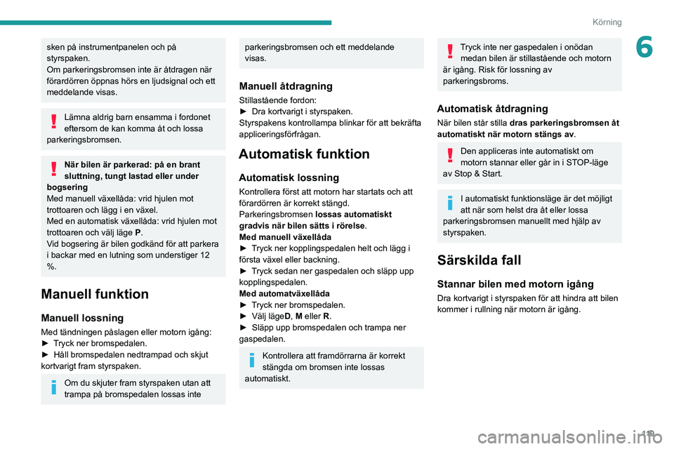 PEUGEOT 5008 2020 Bruksanvisningar (in Swedish) 11 9
Körning
6sken på instrumentpanelen och på
styrspaken.
Om parkeringsbromsen inte är åtdragen när
förardörren öppnas hörs en ljudsignal och ett
meddelande visas.
Lämna aldrig barn ens PEUGEOT 5008 2020 Bruksanvisningar (in Swedish) 11 9
Körning
6sken på instrumentpanelen och på
styrspaken.
Om parkeringsbromsen inte är åtdragen när
förardörren öppnas hörs en ljudsignal och ett
meddelande visas.
Lämna aldrig barn ens