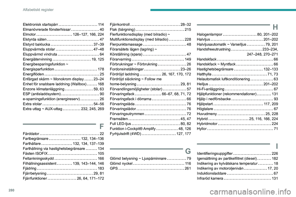 PEUGEOT 5008 2020  Bruksanvisningar (in Swedish) 280
Alfabetiskt register
Elektronisk startspärr    11 4
Elmanövrerade fönsterhissar     
40
Elmotor
    
126–127, 166, 224
Elstyrda säten
    
47
Elstyrd baklucka
    
37–39
Eluppvärmda stola