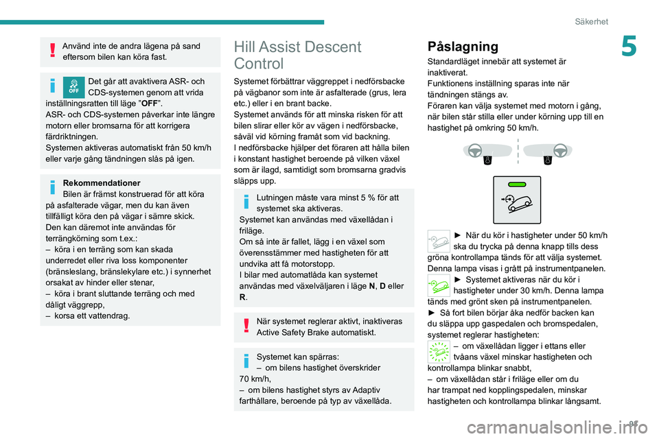 PEUGEOT 5008 2020 Bruksanvisningar (in Swedish) 93
Säkerhet
5Använd inte de andra lägena på sand eftersom bilen kan köra fast.
Det går att avaktivera ASR- och
CDS-systemen genom att vrida
inställningsratten till läge ” OFF”.
ASR- och PEUGEOT 5008 2020 Bruksanvisningar (in Swedish) 93
Säkerhet
5Använd inte de andra lägena på sand eftersom bilen kan köra fast.
Det går att avaktivera ASR- och
CDS-systemen genom att vrida
inställningsratten till läge ” OFF”.
ASR- och