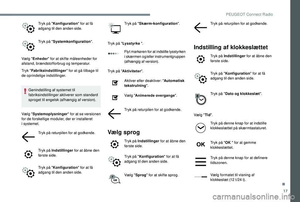 PEUGEOT 5008 2018  Brugsanvisning (in Danish) 17
Tryk på "Konfiguration " for at få 
adgang til den anden side.
Tryk på " Systemkonfiguration ".
Vælg " Enheder " for at skifte måleenheder for 
afstand, brændstofforbr
