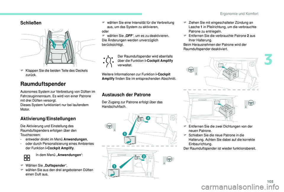 PEUGEOT 5008 2018 Betriebsanleitungen (in German) 103
Schließen
Raumduftspender
Autonomes System zur Verbreitung von Düften im
Fahrzeuginnenraum. Es wird von einer Patrone
mit drei Düften versorgt.
Dieses System funktioniert nur bei laufendem
M PEUGEOT 5008 2018 Betriebsanleitungen (in German) 103
Schließen
Raumduftspender
Autonomes System zur Verbreitung von Düften im
Fahrzeuginnenraum. Es wird von einer Patrone
mit drei Düften versorgt.
Dieses System funktioniert nur bei laufendem
M