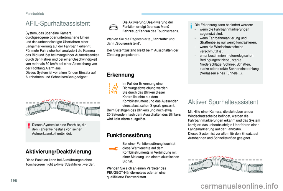 PEUGEOT 5008 2018  Betriebsanleitungen (in German) 198
AFIL-Spurhalteassistent
System, das über eine Kamera 
durchgezogene oder unterbrochene Linien 
und das unbeabsichtigte Überfahren einer 
Längsmarkierung auf der Fahrbahn erkennt.
Für mehr Fahr