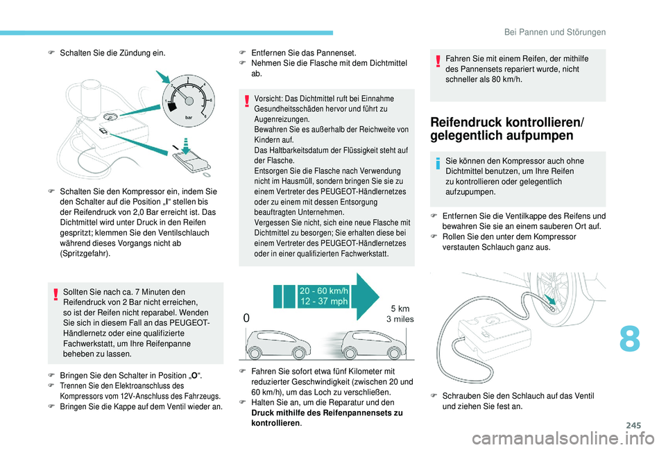 PEUGEOT 5008 2018 Betriebsanleitungen (in German) 245
F Schalten Sie die Zündung ein.Sollten Sie nach ca. 7 Minuten den
Reifendruck von 2
Bar nicht erreichen,
so ist der Reifen nicht reparabel. Wenden
Sie sich in diesem Fall an das PEUGEOT-
PEUGEOT 5008 2018 Betriebsanleitungen (in German) 245
F Schalten Sie die Zündung ein.Sollten Sie nach ca. 7 Minuten den
Reifendruck von 2
Bar nicht erreichen,
so ist der Reifen nicht reparabel. Wenden
Sie sich in diesem Fall an das PEUGEOT-