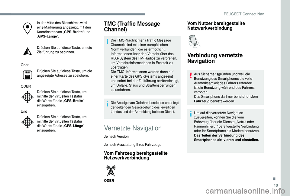 PEUGEOT 5008 2018 Betriebsanleitungen (in German) 13
In der Mitte des Bildschirms wird
eine Markierung angezeigt, mit den
Koordinaten von „GPS-Breite“ und
„ GPS-Länge “.
Drücken Sie auf diese Taste, um die
Zielführung zu beginnen.
Oder PEUGEOT 5008 2018 Betriebsanleitungen (in German) 13
In der Mitte des Bildschirms wird
eine Markierung angezeigt, mit den
Koordinaten von „GPS-Breite“ und
„ GPS-Länge “.
Drücken Sie auf diese Taste, um die
Zielführung zu beginnen.
Oder