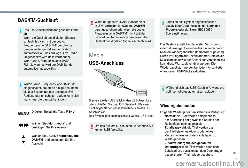 PEUGEOT 5008 2018  Betriebsanleitungen (in German) 7
DAB/FM-Suchlauf:
Das „DAB“ deckt nicht das gesamte Land 
ab.
Wenn die Qualität des digitalen Signals 
schlecht ist, kann mit der „ Auto. 
Frequenzsuche DAB/FM“ der gleiche 
Sender weiter ge
