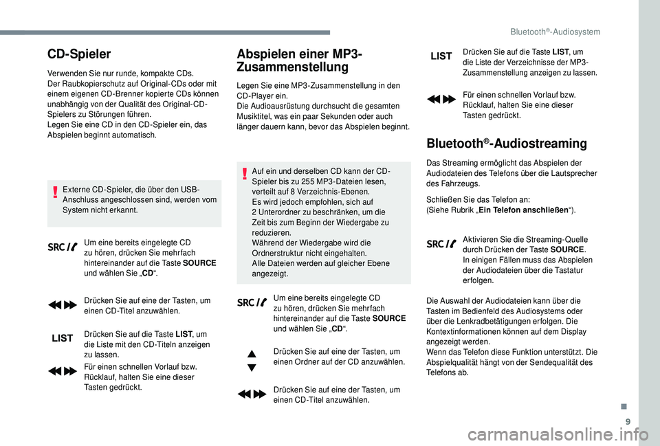 PEUGEOT 5008 2018  Betriebsanleitungen (in German) 9
CD-Spieler
Ver wenden Sie nur runde, kompakte CDs.
Der Raubkopierschutz auf Original-CDs oder mit 
einem eigenen CD-Brenner kopierte CDs können 
unabhängig von der Qualität des Original-CD-
Spiel