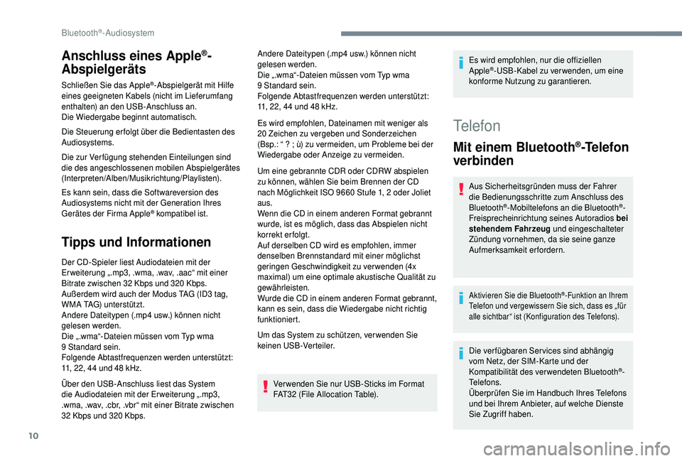 PEUGEOT 5008 2018  Betriebsanleitungen (in German) 10
Anschluss eines Apple®-
Abspielgeräts
Schließen Sie das Apple®-Abspielgerät mit Hilfe 
eines geeigneten Kabels (nicht im Lieferumfang 
enthalten) an den USB-Anschluss an.
Die Wiedergabe beginn