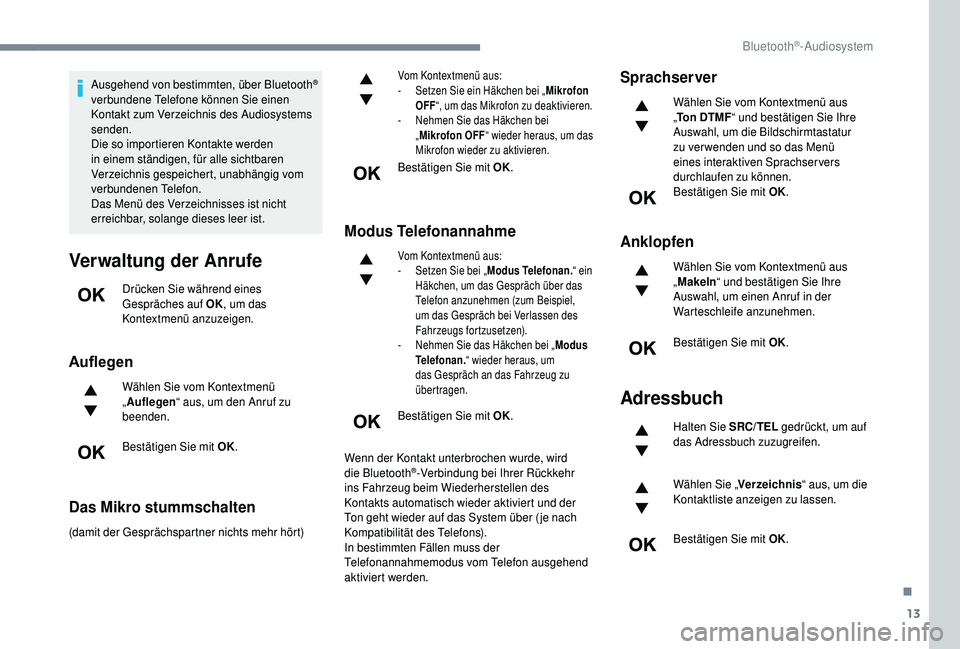 PEUGEOT 5008 2018  Betriebsanleitungen (in German) 13
Ausgehend von bestimmten, über Bluetooth® 
verbundene Telefone können Sie einen 
Kontakt zum Verzeichnis des Audiosystems 
senden.
Die so importieren Kontakte werden 
in einem ständigen, für a