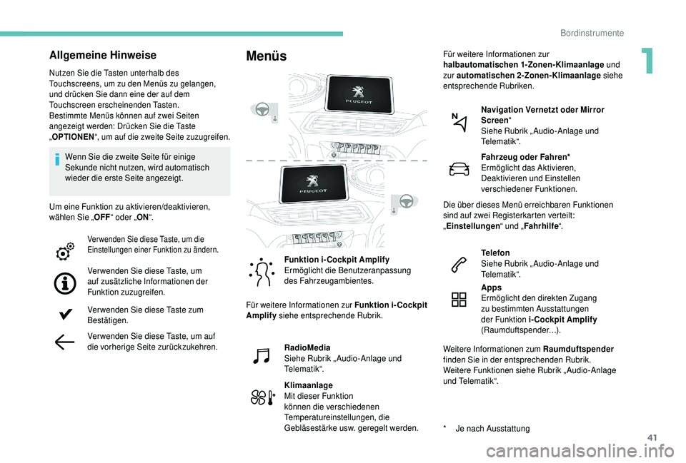PEUGEOT 5008 2018  Betriebsanleitungen (in German) 41
Allgemeine Hinweise
Nutzen Sie die Tasten unterhalb des 
Touchscreens, um zu den Menüs zu gelangen, 
und drücken Sie dann eine der auf dem 
Touchscreen erscheinenden Tasten.
Bestimmte Menüs kön