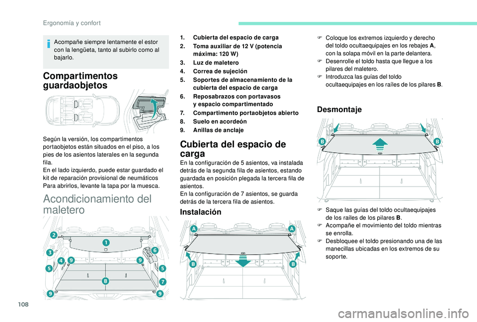 PEUGEOT 5008 2018  Manual del propietario (in Spanish) 108
Acompañe siempre lentamente el estor 
con la lengüeta, tanto al subirlo como al 
bajarlo.
Compartimentos 
guardaobjetos
Según la versión, los compartimentos 
portaobjetos están situados en el