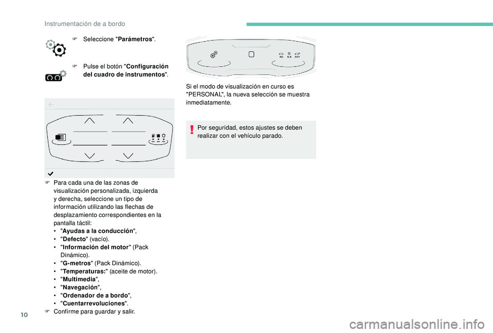 PEUGEOT 5008 2018  Manual del propietario (in Spanish) 10
F Seleccione "Parámetros".
F  
P
 ulse el botón " Configuración 
del cuadro de instrumentos ".
Por seguridad, estos ajustes se deben 
realizar con el vehículo parado.
F
 
P

ara