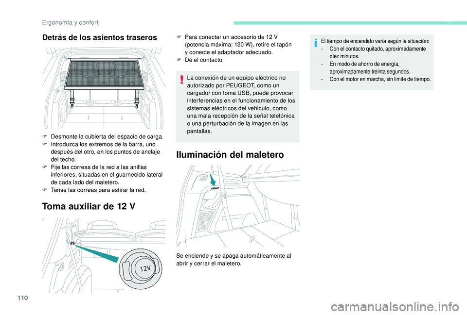 PEUGEOT 5008 2018  Manual del propietario (in Spanish) 110
Toma auxiliar de 12 V
La conexión de un equipo eléctrico no 
autorizado por PEUGEOT, como un 
cargador con toma USB, puede provocar 
inter ferencias en el funcionamiento de los 
sistemas eléctr