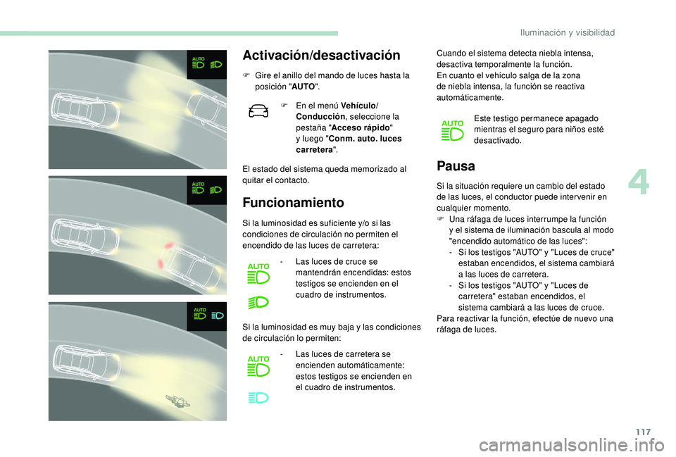 PEUGEOT 5008 2018 Manual del propietario (in Spanish) 117
Activación/desactivación
F Gire el anillo del mando de luces hasta la posición " AUTO".
El estado del sistema queda memorizado al
quitar el contacto.
Funcionamiento Pausa
F En el menú PEUGEOT 5008 2018 Manual del propietario (in Spanish) 117
Activación/desactivación
F Gire el anillo del mando de luces hasta la posición " AUTO".
El estado del sistema queda memorizado al
quitar el contacto.
Funcionamiento Pausa
F En el menú