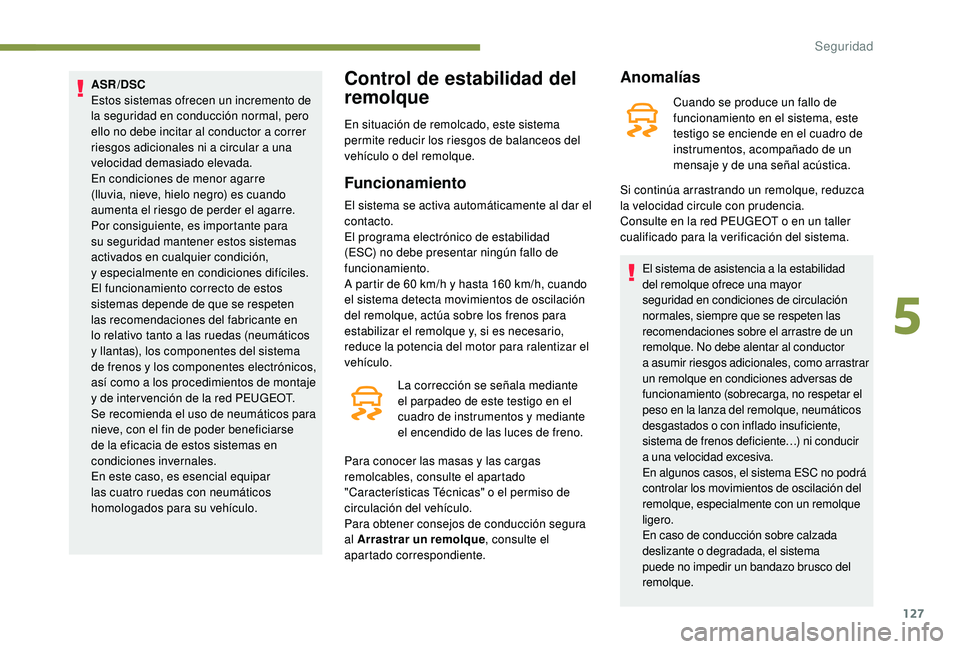 PEUGEOT 5008 2018  Manual del propietario (in Spanish) 127
ASR/DSC
Estos sistemas ofrecen un incremento de 
la seguridad en conducción normal, pero 
ello no debe incitar al conductor a  correr 
riesgos adicionales ni a
  circular a   una 
velocidad demas